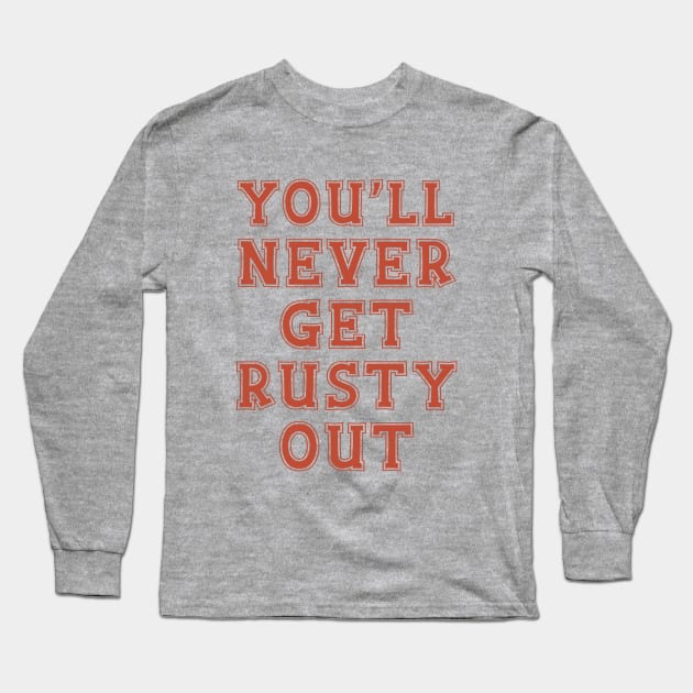 You'll Never Get Rusty Out Long Sleeve T-Shirt by Yue